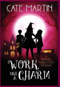 Work Like a Charm: A Witches Three Cozy Mystery: 2 (Witches Three Cozy Mysteries)