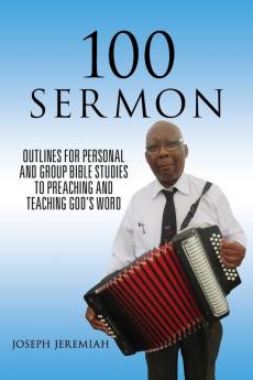 100 Sermon: Outlines for Personal and Group Bible Studies to Preaching and Teaching God's Word