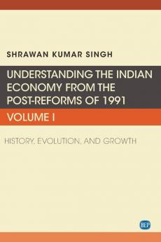 Understanding the Indian Economy from the Post-Reforms of 1991 Volume I: History Evolution and Growth (Issn 1)