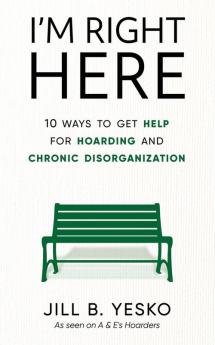 I'm Right Here: 10 Ways to Get Help for Hoarding and Chronic Disorganization