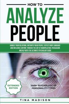 How to Analyze People: Handle your Relations Instantly Read People detect Body Language and Influence Anyone through the art of Manipulation Persuasion and NLP with the ultimate Psychology Guide