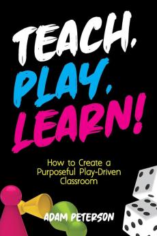 Teach Play Learn!: How to Create a Purposeful Play-Driven Classroom