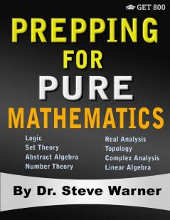 Prepping for Pure Mathematics: A Starter's Guide to Logic Set Theory Abstract Algebra Number Theory Real Analysis Topology Complex Analysis and Linear Algebra