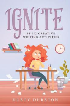 Ignite: 98 1/2 Creative Writing Activities