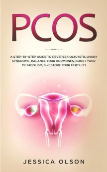 Pcos: A Step-By-Step Guide to Reverse Polycystic Ovary Syndrome Balance Your Hormones Boost Your Metabolism & Restore Your Fertility