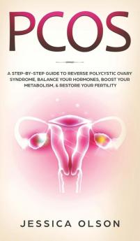 Pcos: A Step-By-Step Guide to Reverse Polycystic Ovary Syndrome Balance Your Hormones Boost Your Metabolism & Restore Your Fertility