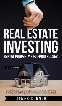 Real Estate Investing: Rental Property + Flipping Houses (2 Manuscripts): Includes Wholesaling Homes Passive Income Apartment Buying & Selling Money Management and Financial Freedom Strategies