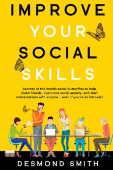 Improve Your Social Skills: Secrets of the World's Social Butterflies to Help Make Friends Overcome Social Anxiety and Start Conversations With Anyone ... Even if you're an Introvert