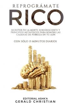 Reprogramate Rico: Secretos de la programacion neurolinguistica (PNL) y la metafisica para romper las cadenas de pobreza en tu ADN... con solo 15 ... en tu ADN... con sólo 15 minutos diarios