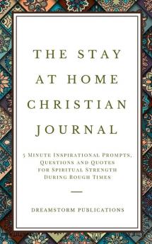 The Stay at Home Christian Journal: 5 Minute Inspirational Prompts Questions and Quotes for Spiritual Strength During Rough Times