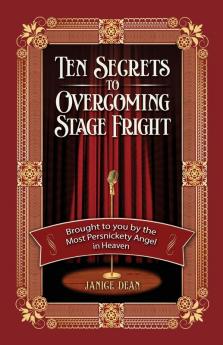 Ten Secrets to Overcoming Stage Fright: Brought to You by the Most Persnickety Angel in Heaven