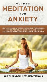 Guided Meditation for Anxiety: Self-Hypnosis and Guided Imagery for Stress Relief Boost Confidence and Inner Peace and Reduce Depression with Mindfulness and Positive Affirmations