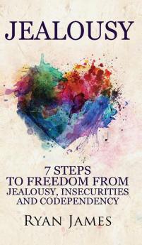 Jealousy: 7 Steps to Freedom From Jealousy Insecurities and Codependency (Jealousy Series) (Volume 1)