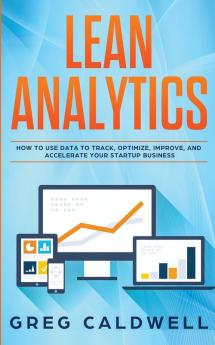 Lean Analytics: How to Use Data to Track Optimize Improve and Accelerate Your Startup Business (Lean Guides with Scrum Sprint Kanban DSDM XP & Crystal)