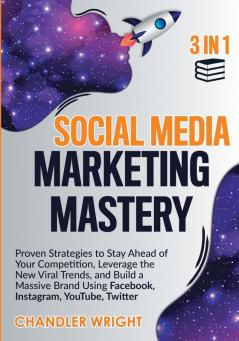 Social Media Marketing Mastery: 3 in 1 - Proven Strategies to Stay Ahead of Your Competition Leverage the New Viral Trends and Build a Massive Brand Using Facebook Instagram YouTube Twitter