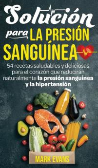 Solución Para La Presión Sanguínea: 54 Recetas Saludables Y Deliciosas Para El Corazón Que Reducirán Naturalmente La Presión Sanguínea Y La Hipertensión (Spanish Edition)