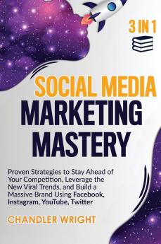 Social Media Marketing Mastery: 3 in 1 - Proven Strategies to Stay Ahead of Your Competition Leverage the New Viral Trends and Build a Massive Brand Using Facebook Instagram YouTube Twitter