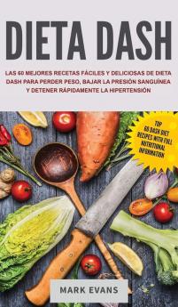 Dieta DASH: Las 60 Mejores Recetas Fáciles Y Deliciosas De Dieta Dash Para Perder Peso Bajar La Presión Sanguínea Y Detener Rápidamente La Hipertensión (Spanish Edition)