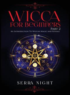 Wicca For Beginners: Part 2 An Introduction To Wiccan Magic and Rituals