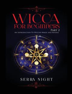 Wicca For Beginners: Part 2 An Introduction To Wiccan Magic and Rituals