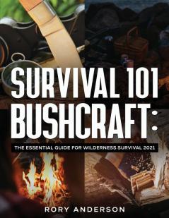 Survival 101 Bushcraft: The Essential Guide for Wilderness Survival 2021