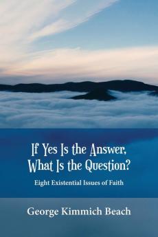 If Yes is the Answer What is the Question? Eight Existential Issues of Faith