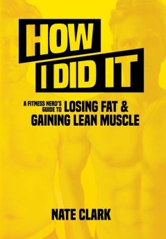 How I Did It: A Fitness Nerd's Guide to Losing Fat and Gaining Lean Muscle: 1