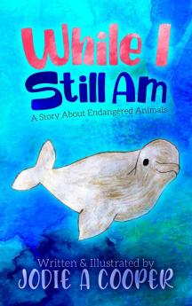 While I Still Am: A Story About Endangered Animals