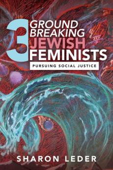 Three Groundbreaking Jewish Feminists: Pursuing Social Justice