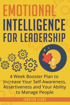 Emotional Intelligence for Leadership: 4 Week Booster Plan to Increase Your Self-Awareness Assertiveness and Your Ability to Manage People at Work: 1