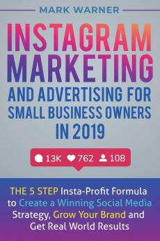 Instagram Marketing and Advertising for Small Business Owners in 2019: The 5 Step Insta-Profit Formula to Create a Winning Social Media Strategy Grow Your Brand and Get Real-World Results