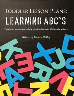 Toddler Lesson Plans - Learning ABC's: Twenty-six week guide to help your toddler learn ABC's and numbers: 2 (Early Learning)