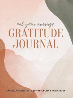 Not Your Average Gratitude Journal: Guided Gratitude + Self Reflection Resources (Daily Gratitude Mindfulness and Happiness Journal for Women)