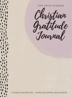 Not Your Average Christian Gratitude Journal: Guided Gratitude + Faith Equipping Resources (Daily Devotional Gratitude and Prayer Journal for Women)