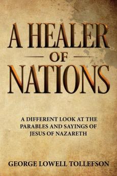 A Healer of Nations: A different look at the parables and sayings of Jesus of Nazareth