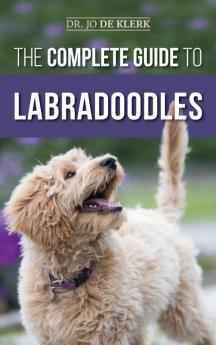 The Complete Guide to Labradoodles: Selecting Training Feeding Raising and Loving your new Labradoodle Puppy