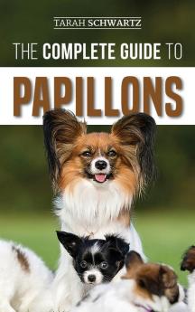 The Complete Guide to Papillons: Choosing Feeding Training Exercising and Loving your new Papillon Dog