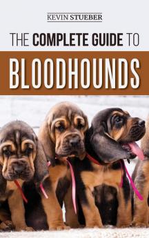 The Complete Guide to Bloodhounds: Finding Raising Feeding Nose Work and Tracking Training Exercising and Loving your new Bloodhound Puppy