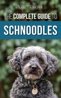 The Complete Guide to Schnoodles: Selecting Training Feeding Exercising Socializing and Loving Your New Schnoodle Puppy