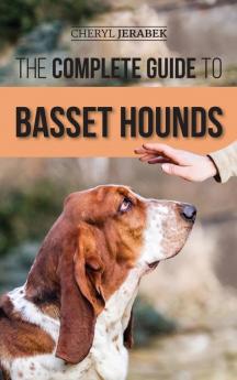 The Complete Guide to Basset Hounds: Choosing Raising Feeding Training Exercising and Loving Your New Basset Hound Puppy