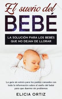 El sueńo del bebé: La solución para los bebés que no dejan de llorar: La guía sin estŕes para los padres cansados con toda la información ... sueño del bebé para que duerma sin problemas