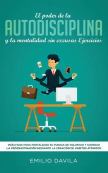 El poder de la autodisciplina y la mentalidad sin excusas ejercicios: Prácticos para fortalecer su fuerza de voluntad y superar la procrastinación mediante la creación de hábitos atómicos