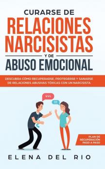 Curarse de relaciones narcisistas y de abuso emocional: Descubra cómo recuperarse protegerse y sanarse de relaciones abusivas tóxicas con un narcisista