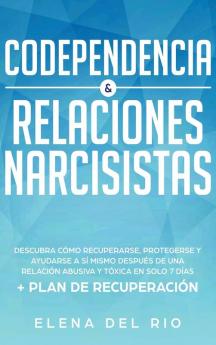 Codependencia & relaciones narcisistas: Descubra cómo recuperarse protegerse y ayudarse a sí mismo después de una relación abusiva y tóxica en solo 7 días + plan de recuperación