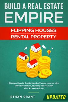 Build A Real Estate Empire: Flipping Houses & Rental Property: Discover How to Create Massive Passive Income with Rental Properties Flipping Houses Even with No Money Down