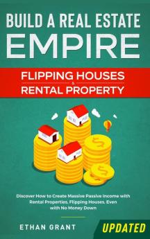 Build A Real Estate Empire: Flipping Houses & Rental Property: Discover How to Create Massive Passive Income with Rental Properties Flipping Houses Even with No Money Down