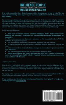 How to Influence People and Become A Master of Manipulation: Proven Methods to Analyze People Control Your Emotions and Body Language Leverage Persuasion in Business and Relationships