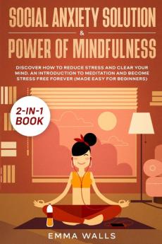 Social Anxiety Solution and Power of Mindfulness 2-in-1 Book: Discover How to Reduce Stress and Clear Your Mind. An Introduction to Meditation and Become Stress Free Forever (Made Easy for Beginners)