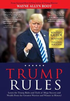 Trump Rules: Learn the Trump Rules and Tools of Mega Success and Wealth From the Greatest Warrior and Winner in History!