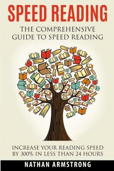 Speed Reading: The Comprehensive Guide To Speed-reading - Increase Your Reading Speed By 300% In Less Than 24 Hours